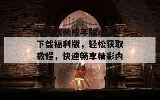 榴莲视频成年版app下载福利版，轻松获取教程，快速畅享精彩内容！  第1张