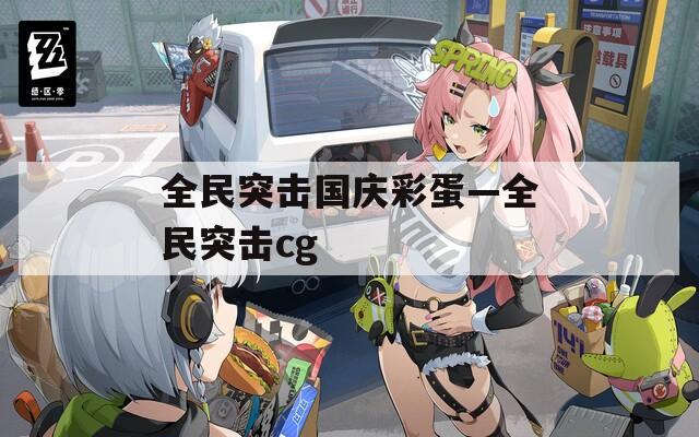 全民突击国庆彩蛋—全民突击cg  第1张