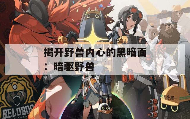 揭开野兽内心的黑暗面：暗驱野兽  第1张