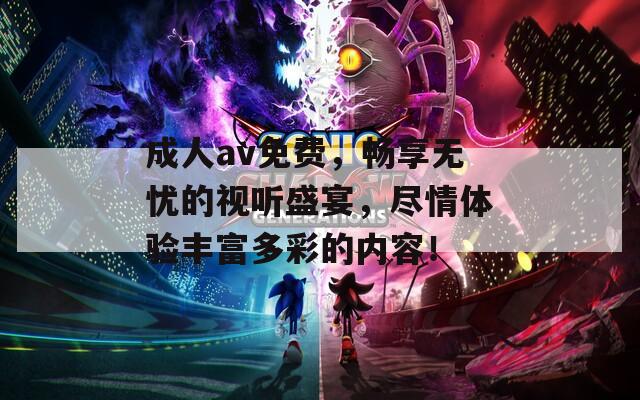 成人av免费，畅享无忧的视听盛宴，尽情体验丰富多彩的内容！