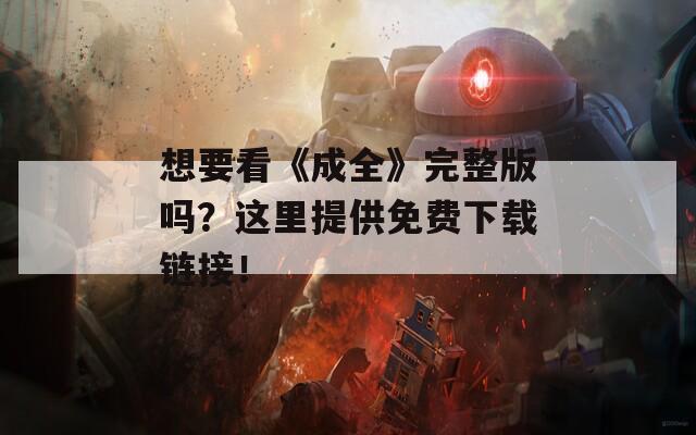 想要看《成全》完整版吗？这里提供免费下载链接！  第1张