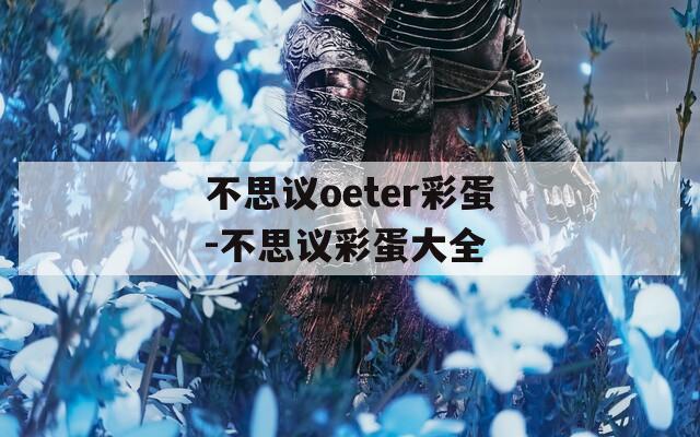 不思议oeter彩蛋-不思议彩蛋大全