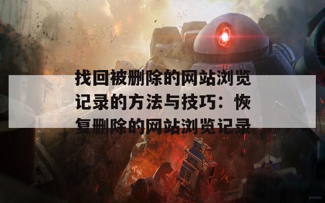 找回被删除的网站浏览记录的方法与技巧：恢复删除的网站浏览记录  第1张