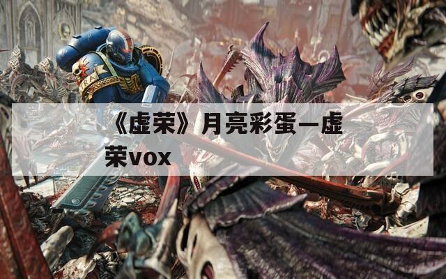 《虚荣》月亮彩蛋—虚荣vox