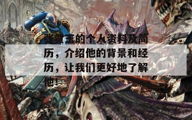 张贺玉的个人资料及简历，介绍他的背景和经历，让我们更好地了解他！