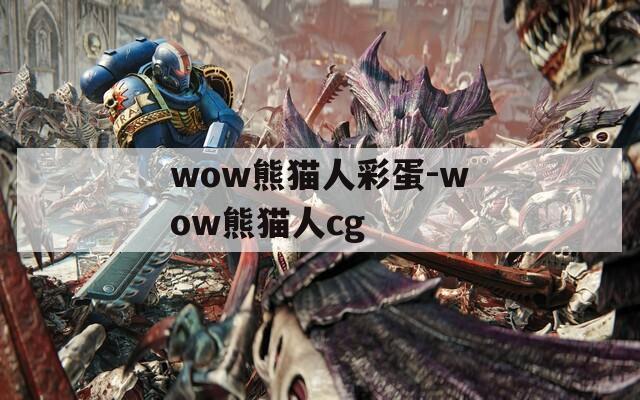 wow熊猫人彩蛋-wow熊猫人cg