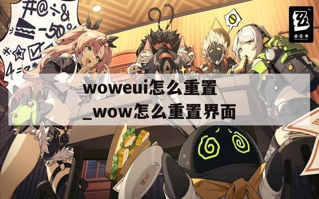 woweui怎么重置_wow怎么重置界面  第1张