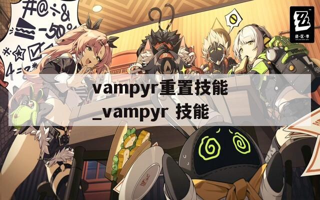 vampyr重置技能_vampyr 技能