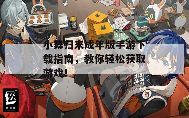 小舞归来成年版手游下载指南，教你轻松获取游戏！