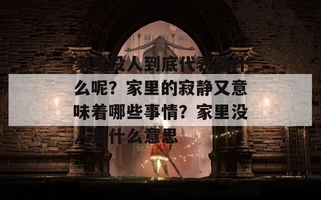 家里没人到底代表着什么呢？家里的寂静又意味着哪些事情？家里没人是什么意思
