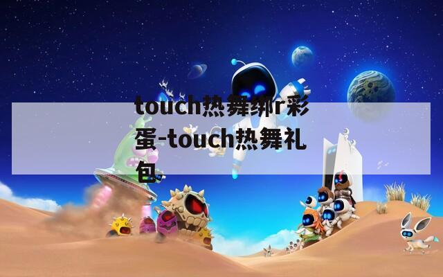touch热舞绑r彩蛋-touch热舞礼包  第1张