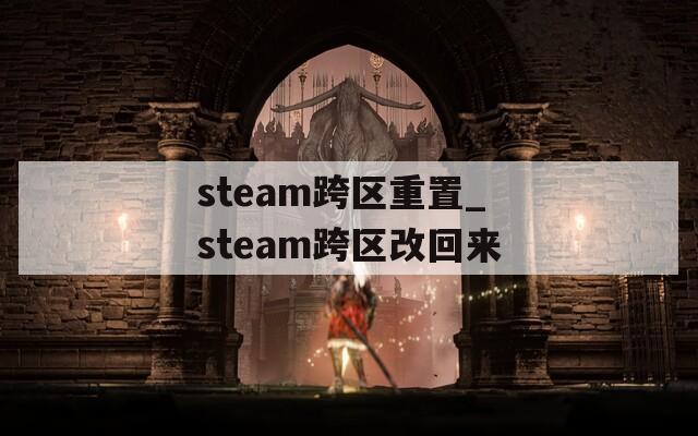 steam跨区重置_steam跨区改回来