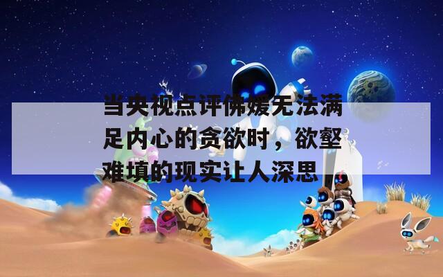 当央视点评佛媛无法满足内心的贪欲时，欲壑难填的现实让人深思