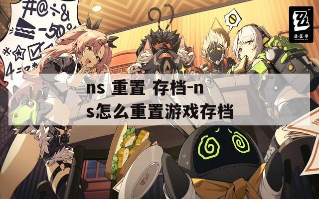 ns 重置 存档-ns怎么重置游戏存档