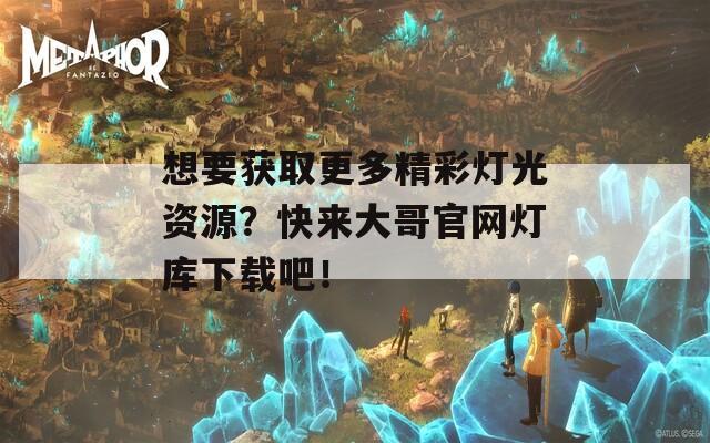 想要获取更多精彩灯光资源？快来大哥官网灯库下载吧！  第1张