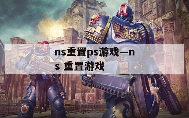 ns重置ps游戏—ns 重置游戏  第1张