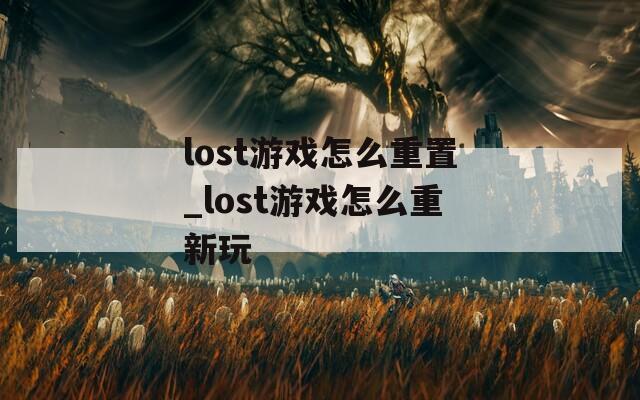 lost游戏怎么重置_lost游戏怎么重新玩  第1张