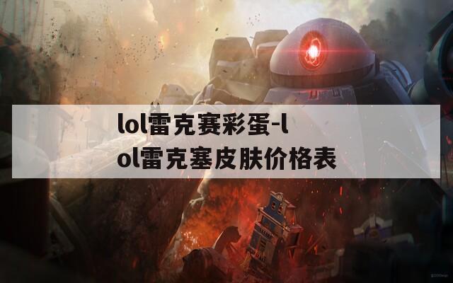 lol雷克赛彩蛋-lol雷克塞皮肤价格表  第1张