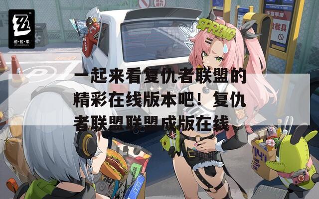 一起来看复仇者联盟的精彩在线版本吧！复仇者联盟联盟成版在线