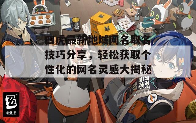 四虎最新地域网名取名技巧分享，轻松获取个性化的网名灵感大揭秘！  第1张