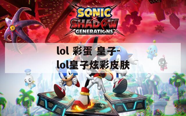 lol 彩蛋 皇子-lol皇子炫彩皮肤  第1张