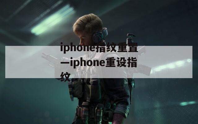iphone指纹重置—iphone重设指纹