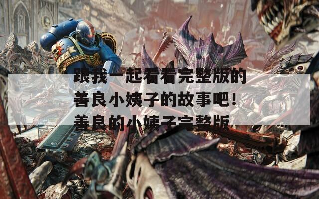 跟我一起看看完整版的善良小姨子的故事吧！善良的小姨子完整版