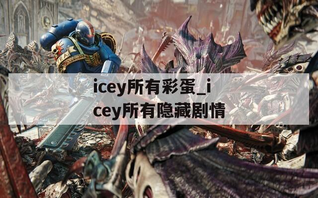icey所有彩蛋_icey所有隐藏剧情  第1张