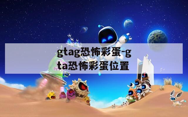 gtag恐怖彩蛋-gta恐怖彩蛋位置