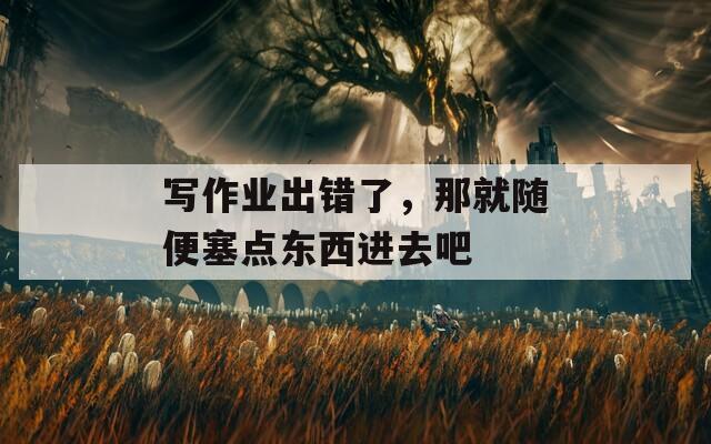 写作业出错了，那就随便塞点东西进去吧