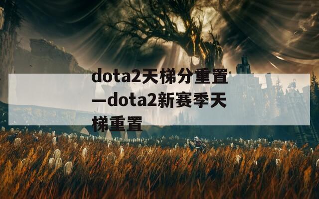 dota2天梯分重置—dota2新赛季天梯重置