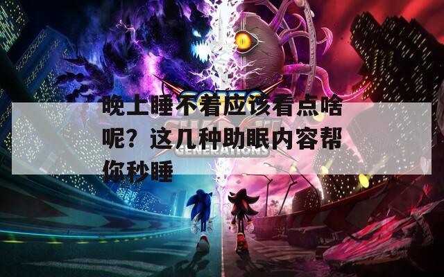 晚上睡不着应该看点啥呢？这几种助眠内容帮你秒睡  第1张