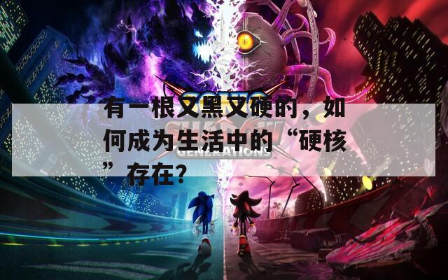 有一根又黑又硬的，如何成为生活中的“硬核”存在？
