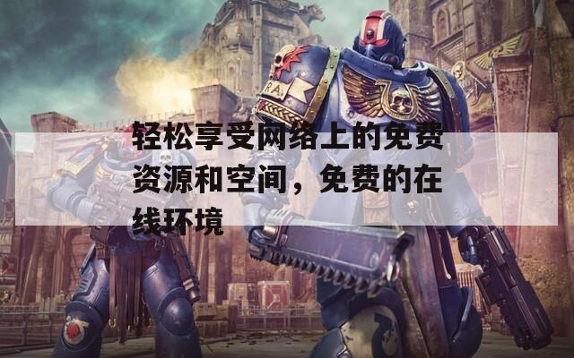 轻松享受网络上的免费资源和空间，免费的在线环境