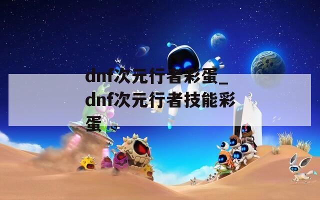 dnf次元行者彩蛋_dnf次元行者技能彩蛋