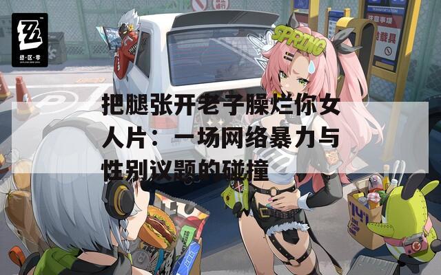 把腿张开老子臊烂你女人片：一场网络暴力与性别议题的碰撞