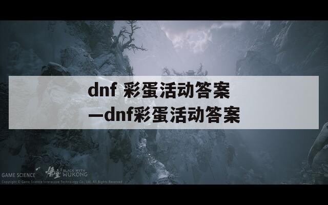 dnf 彩蛋活动答案—dnf彩蛋活动答案  第1张