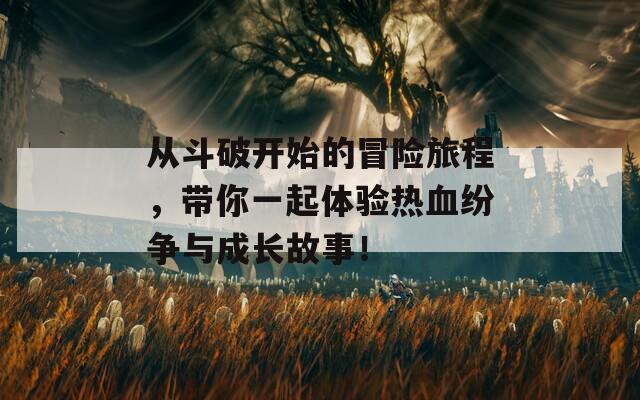 从斗破开始的冒险旅程，带你一起体验热血纷争与成长故事！
