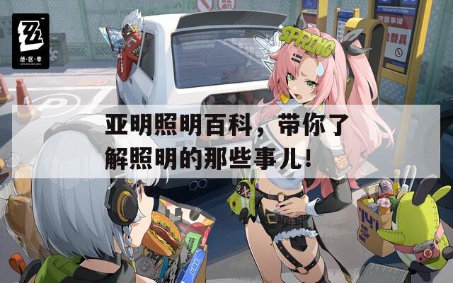 亚明照明百科，带你了解照明的那些事儿！  第1张