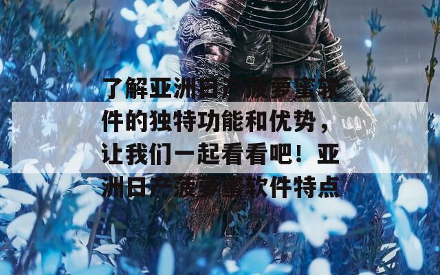 了解亚洲日产菠萝蜜软件的独特功能和优势，让我们一起看看吧！亚洲日产菠萝蜜软件特点  第1张