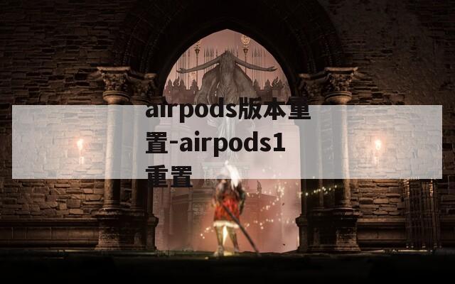 airpods版本重置-airpods1重置