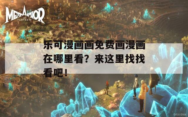 乐可漫画画免费画漫画在哪里看？来这里找找看吧！