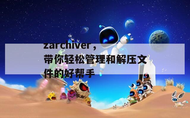 zarchiver，带你轻松管理和解压文件的好帮手  第1张
