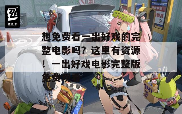 想免费看一出好戏的完整电影吗？这里有资源！一出好戏电影完整版免费观看