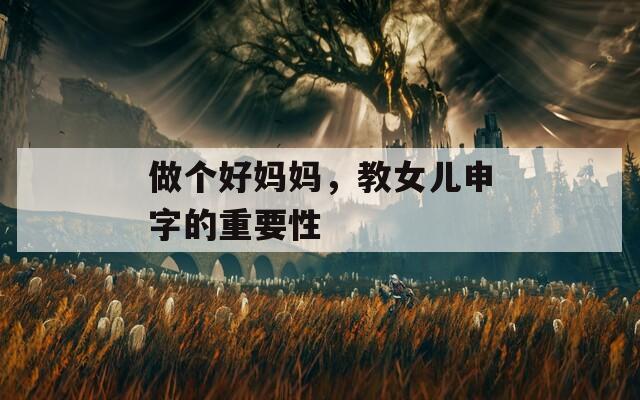 做个好妈妈，教女儿申字的重要性  第1张