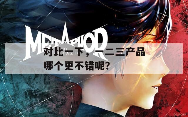对比一下，一二三产品哪个更不错呢？  第1张
