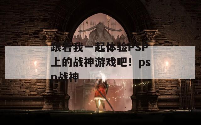 跟着我一起体验PSP上的战神游戏吧！psp战神  第1张