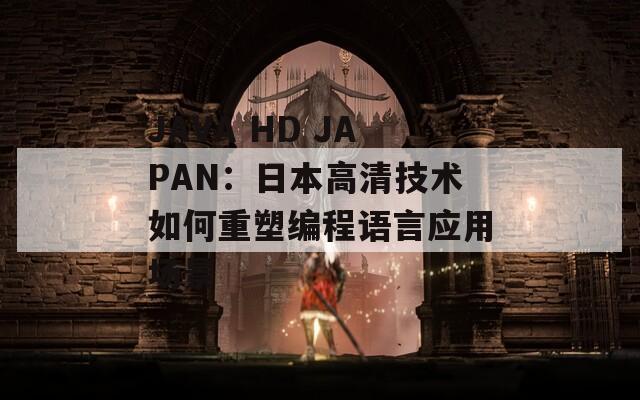 JAVA HD JAPAN：日本高清技术如何重塑编程语言应用场景  第1张
