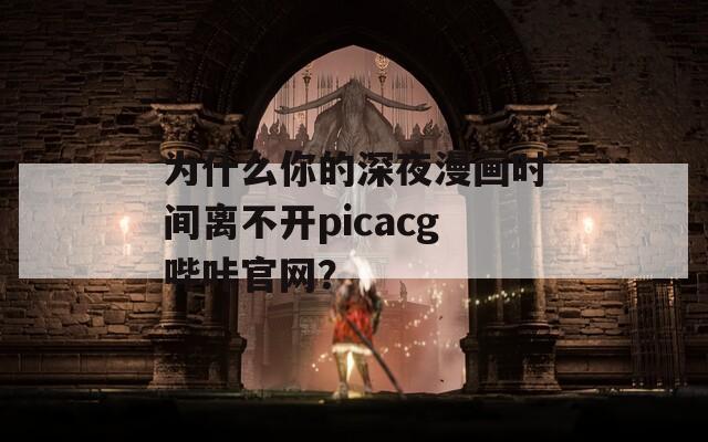 为什么你的深夜漫画时间离不开picacg哔咔官网？  第1张