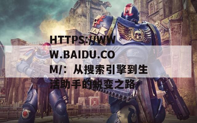 HTTPS://WWW.BAIDU.COM/：从搜索引擎到生活助手的蜕变之路